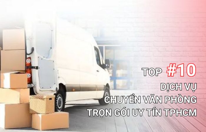 Top 10 dịch vụ chuyển văn phòng trọn gói uy tín TPHCM